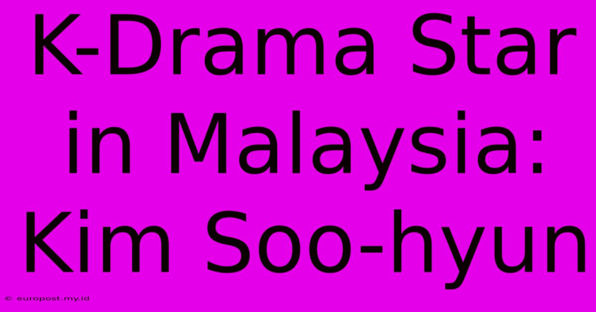 K-Drama Star In Malaysia: Kim Soo-hyun