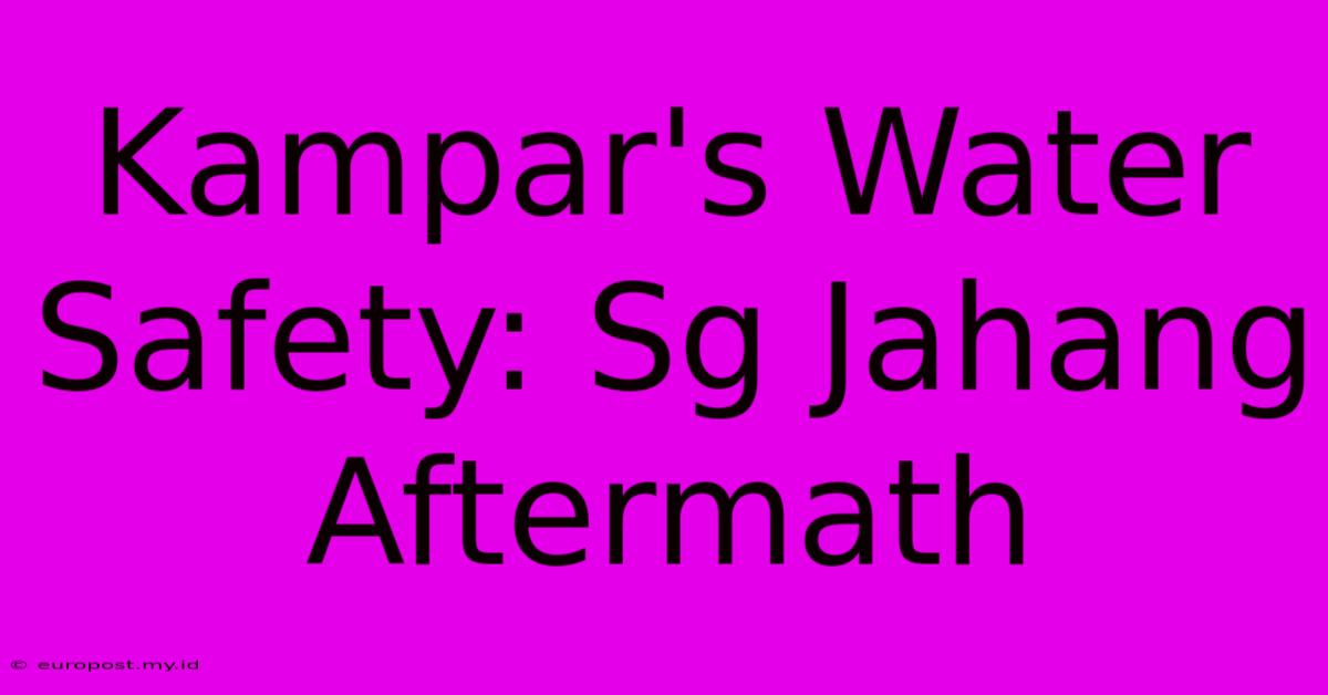 Kampar's Water Safety: Sg Jahang Aftermath