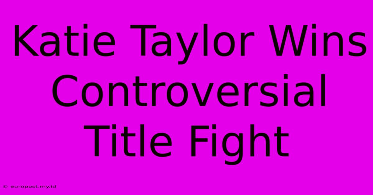 Katie Taylor Wins Controversial Title Fight