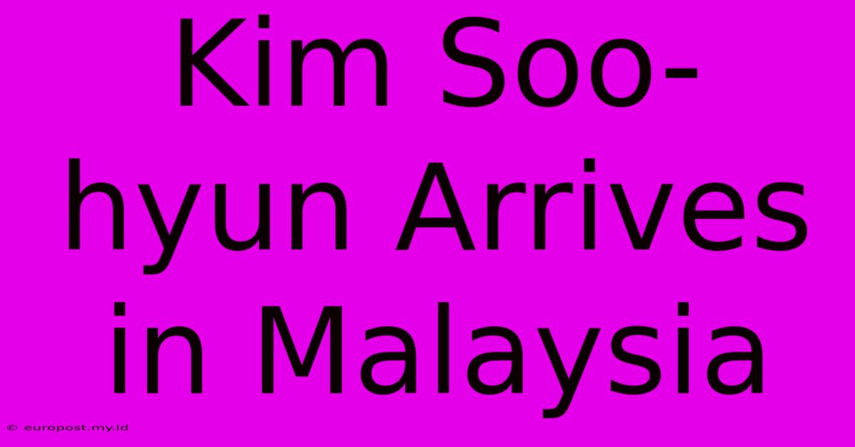 Kim Soo-hyun Arrives In Malaysia