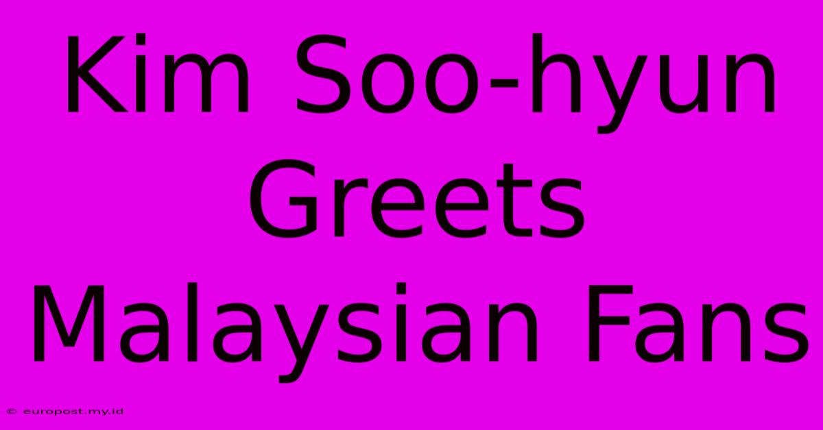 Kim Soo-hyun Greets Malaysian Fans