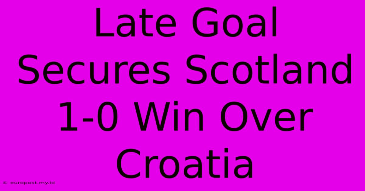 Late Goal Secures Scotland 1-0 Win Over Croatia