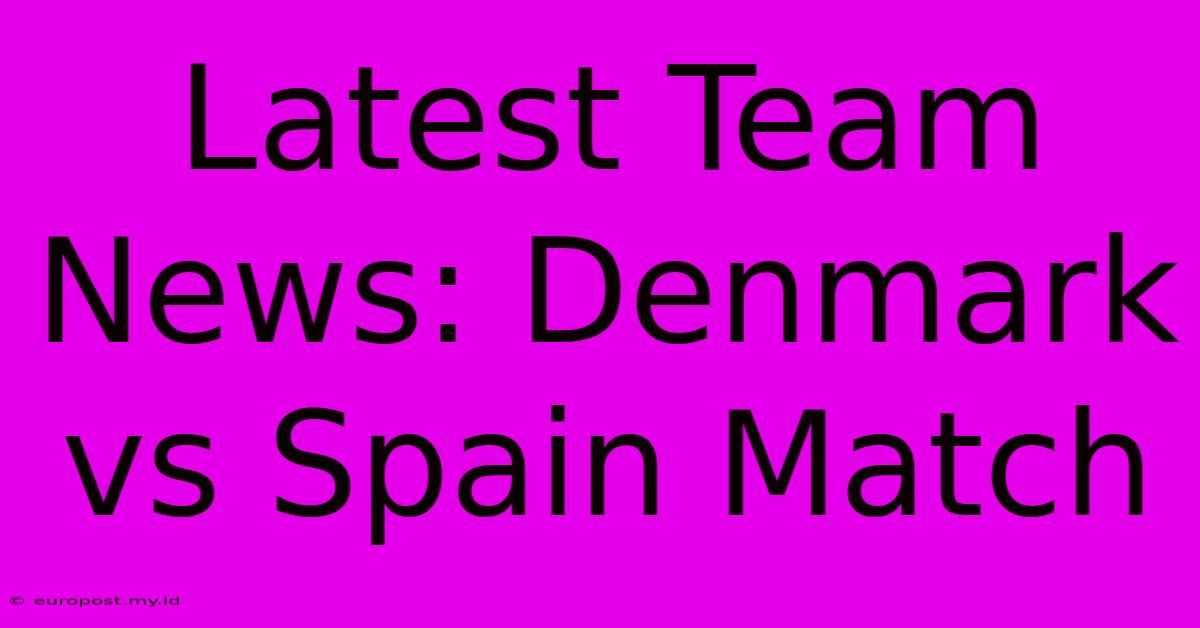 Latest Team News: Denmark Vs Spain Match