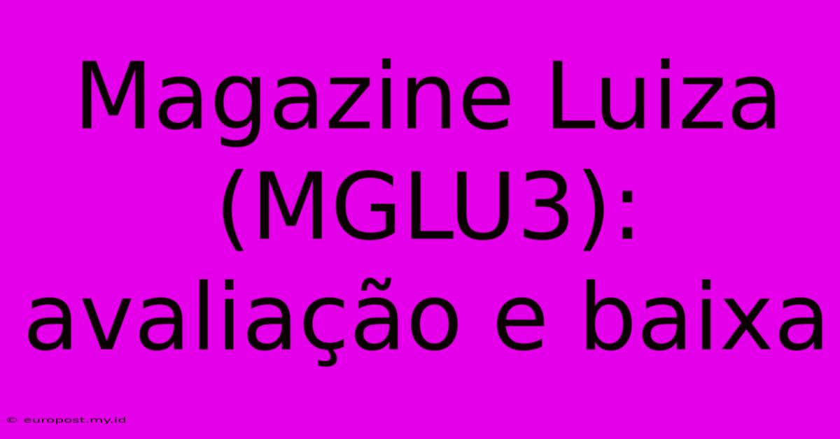 Magazine Luiza (MGLU3): Avaliação E Baixa