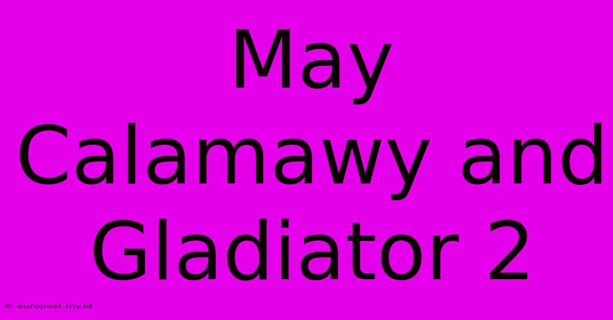 May Calamawy And Gladiator 2