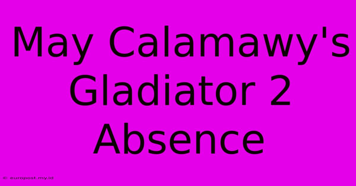 May Calamawy's Gladiator 2 Absence