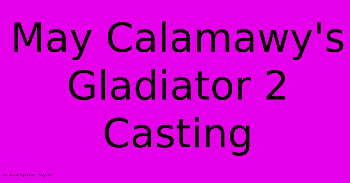 May Calamawy's Gladiator 2 Casting