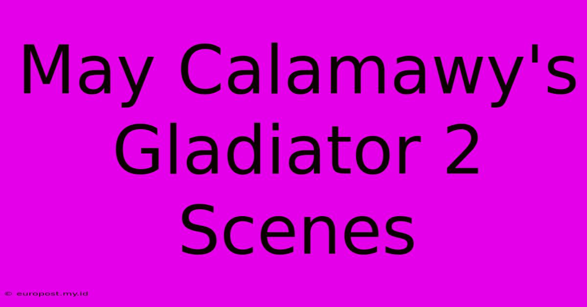 May Calamawy's Gladiator 2 Scenes