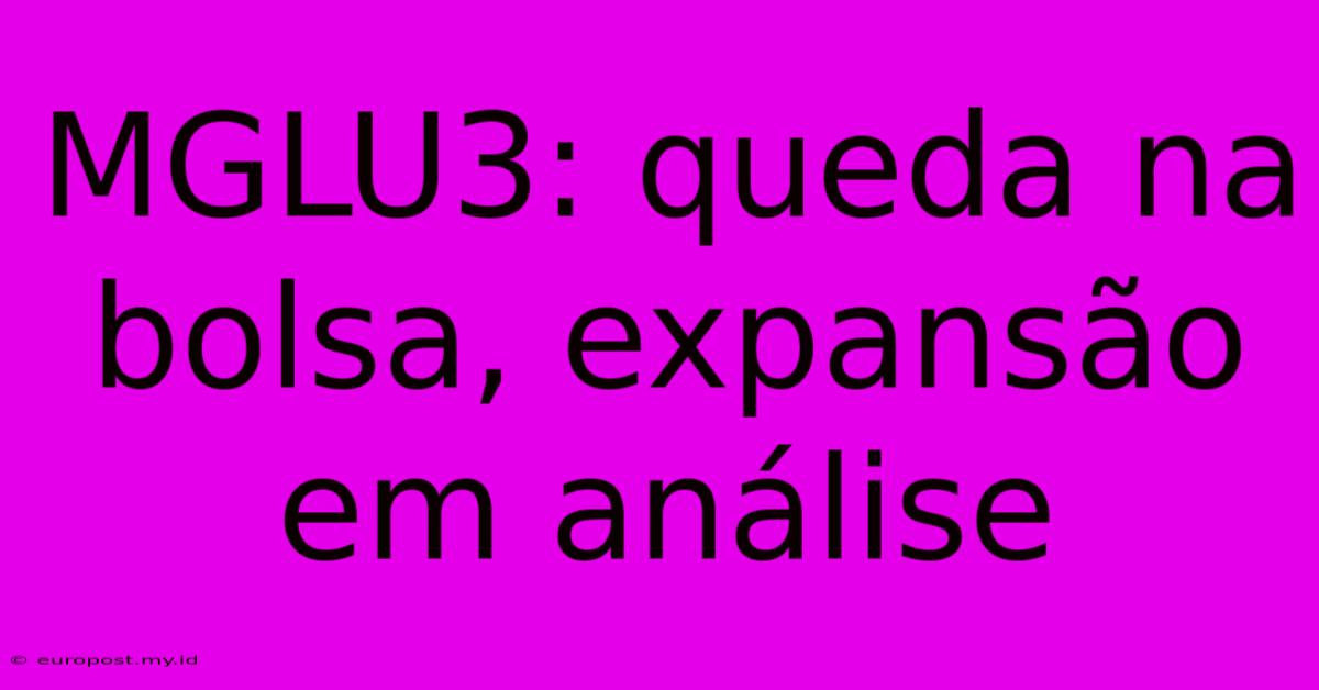 MGLU3: Queda Na Bolsa, Expansão Em Análise