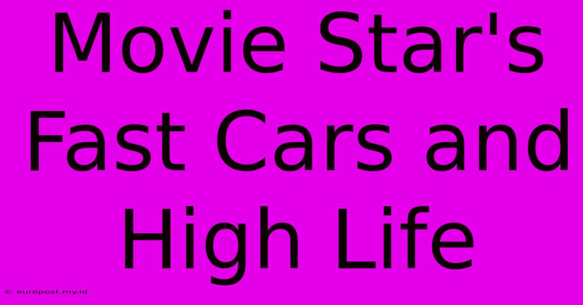 Movie Star's Fast Cars And High Life