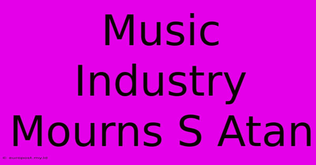 Music Industry Mourns S Atan