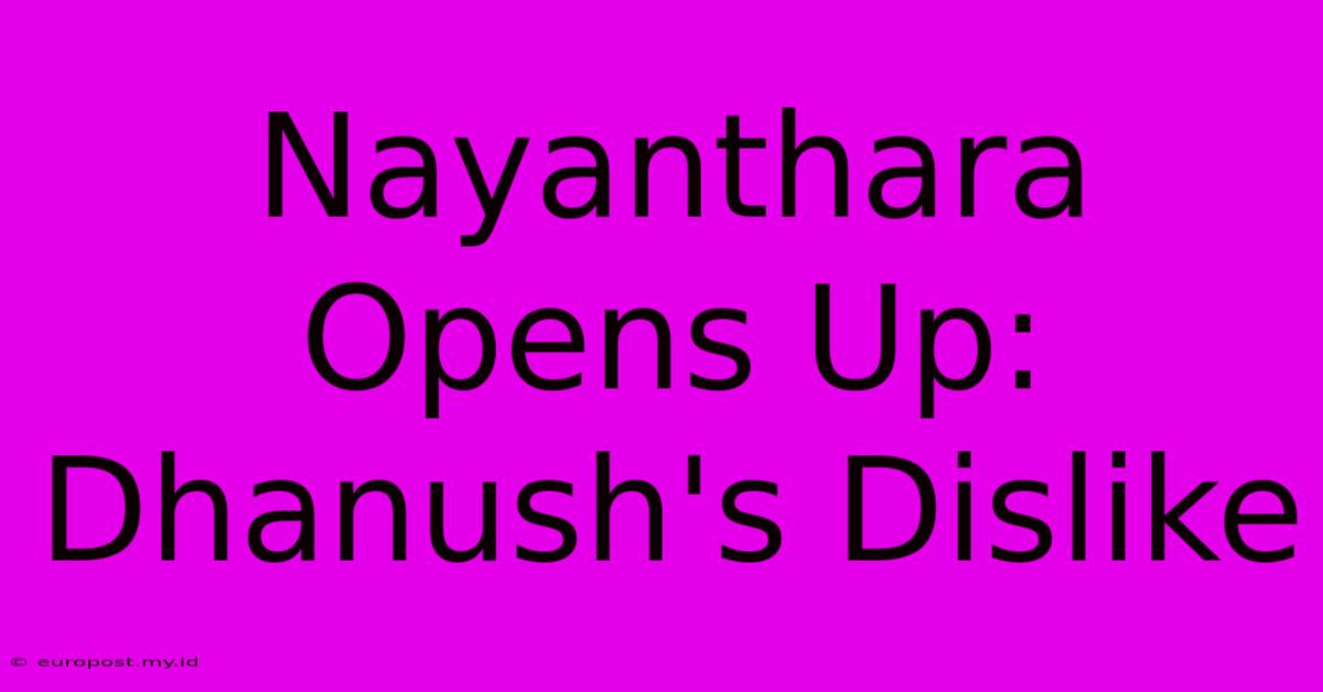 Nayanthara Opens Up: Dhanush's Dislike