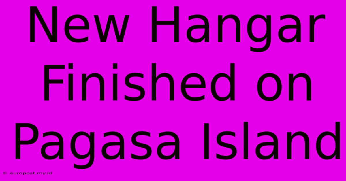 New Hangar Finished On Pagasa Island