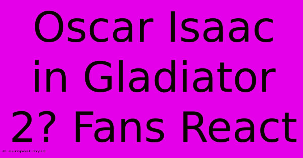 Oscar Isaac In Gladiator 2? Fans React