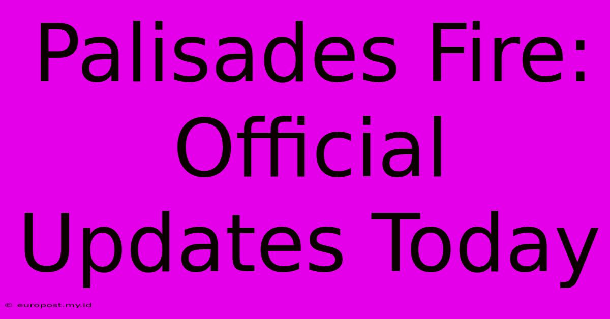 Palisades Fire: Official Updates Today