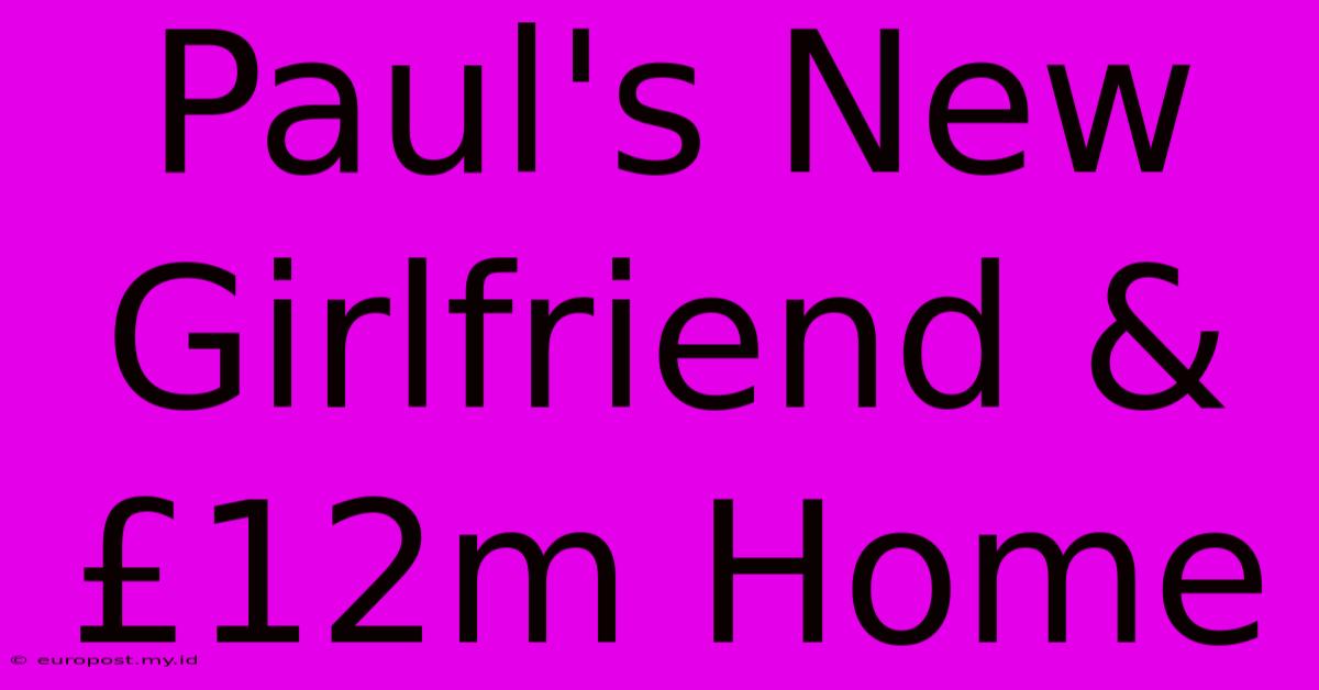 Paul's New Girlfriend & £12m Home