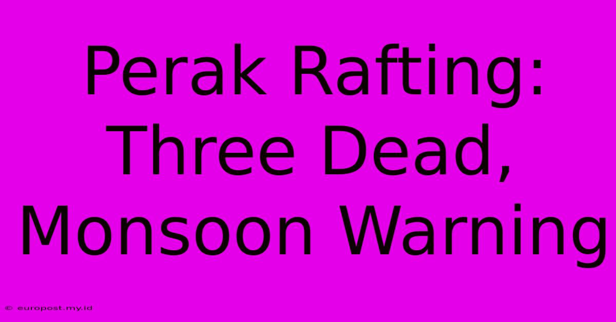 Perak Rafting: Three Dead, Monsoon Warning