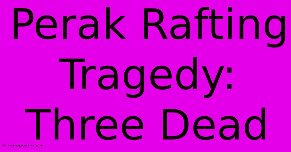 Perak Rafting Tragedy: Three Dead