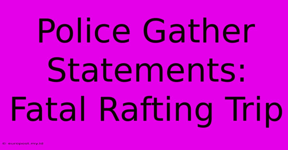 Police Gather Statements: Fatal Rafting Trip