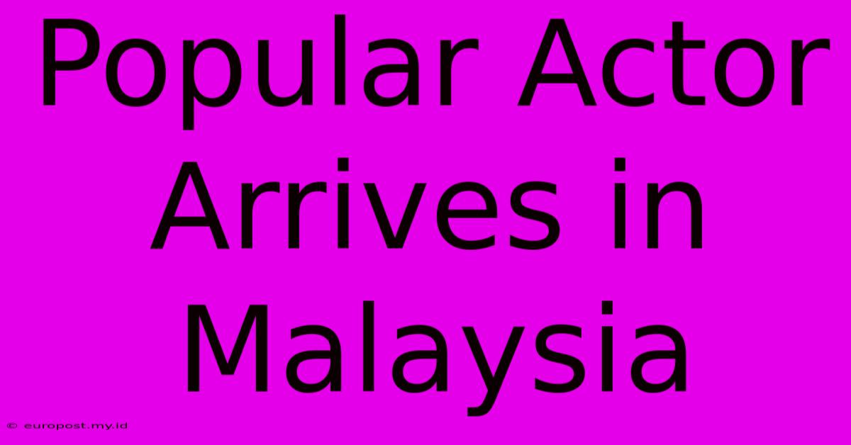 Popular Actor Arrives In Malaysia