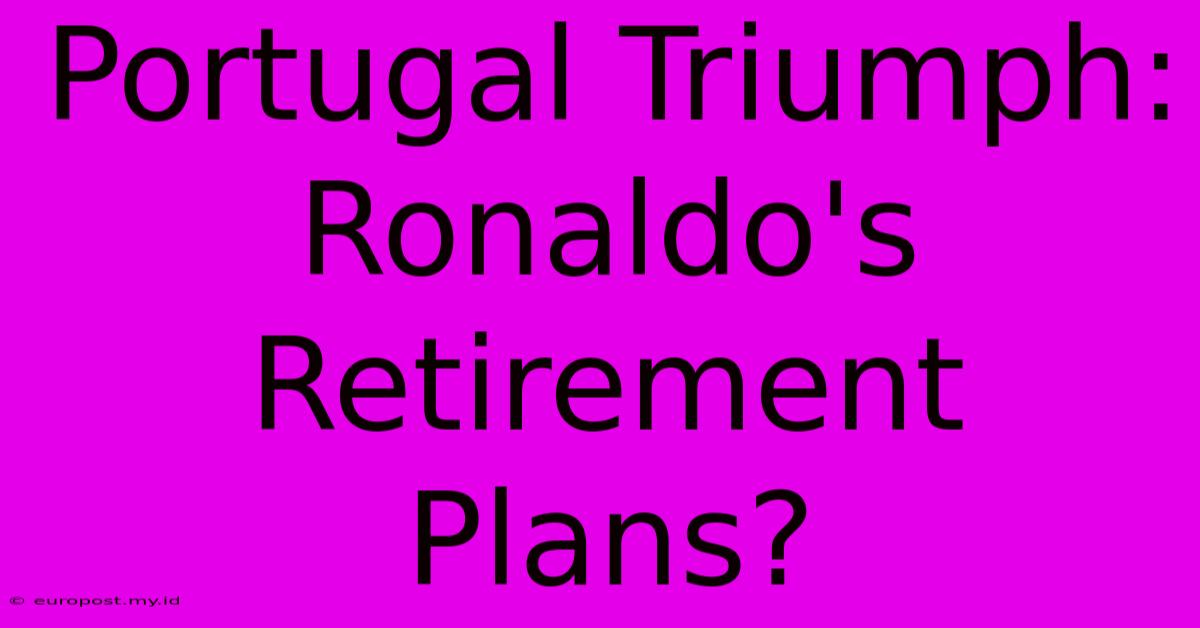 Portugal Triumph: Ronaldo's Retirement Plans?