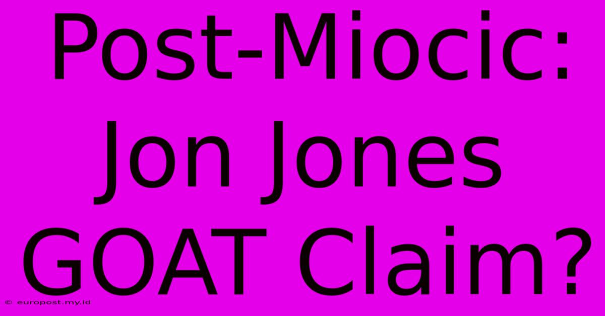 Post-Miocic: Jon Jones GOAT Claim?