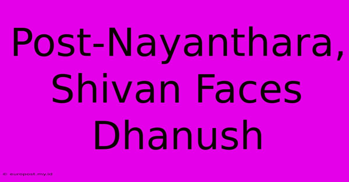 Post-Nayanthara, Shivan Faces Dhanush