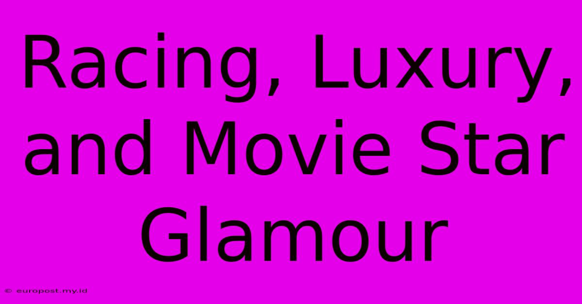 Racing, Luxury, And Movie Star Glamour