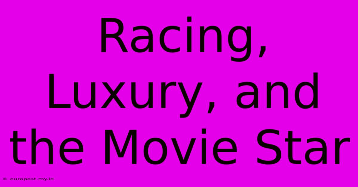 Racing, Luxury, And The Movie Star