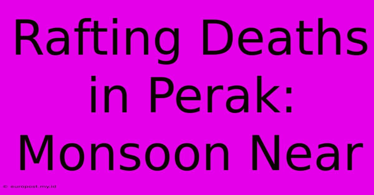 Rafting Deaths In Perak: Monsoon Near