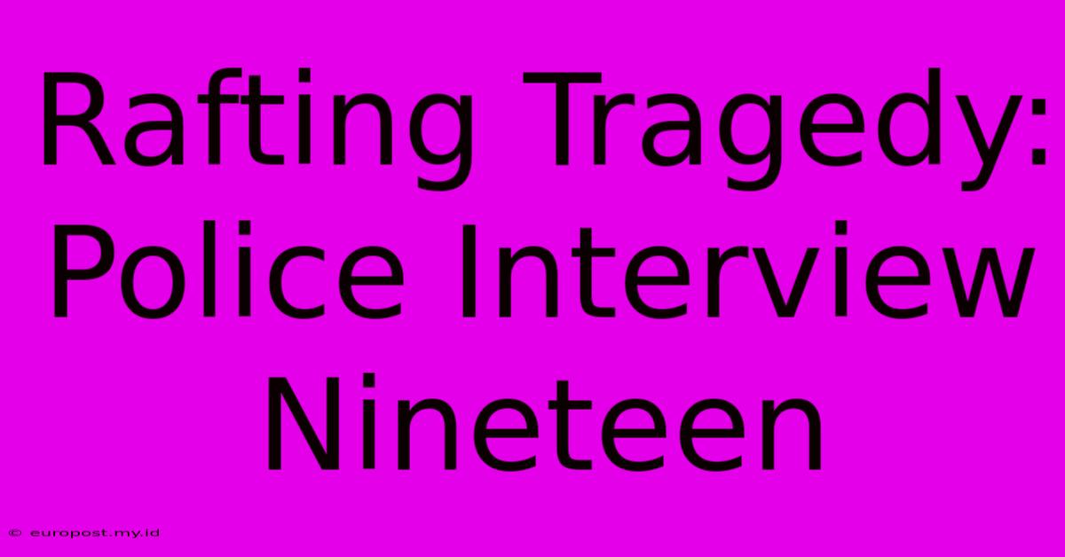 Rafting Tragedy: Police Interview Nineteen