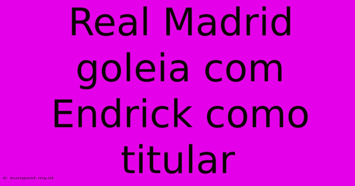 Real Madrid Goleia Com Endrick Como Titular