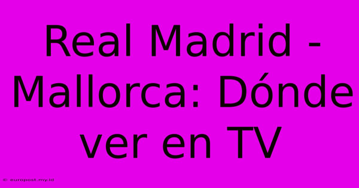 Real Madrid - Mallorca: Dónde Ver En TV