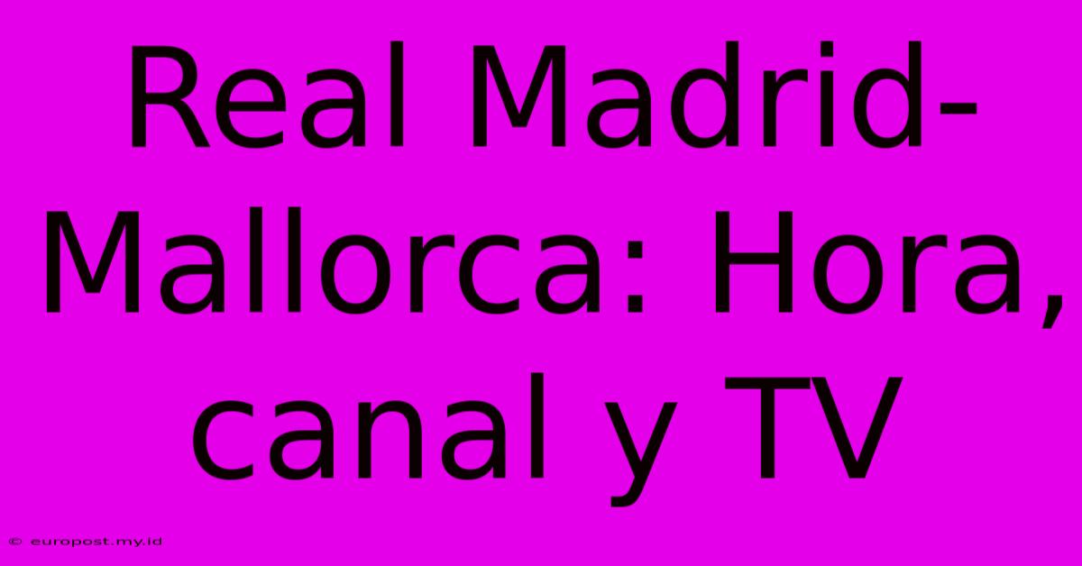 Real Madrid-Mallorca: Hora, Canal Y TV