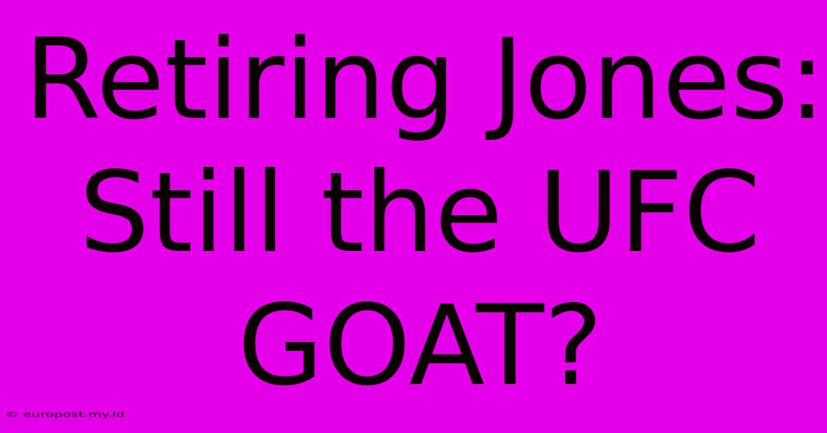 Retiring Jones: Still The UFC GOAT?