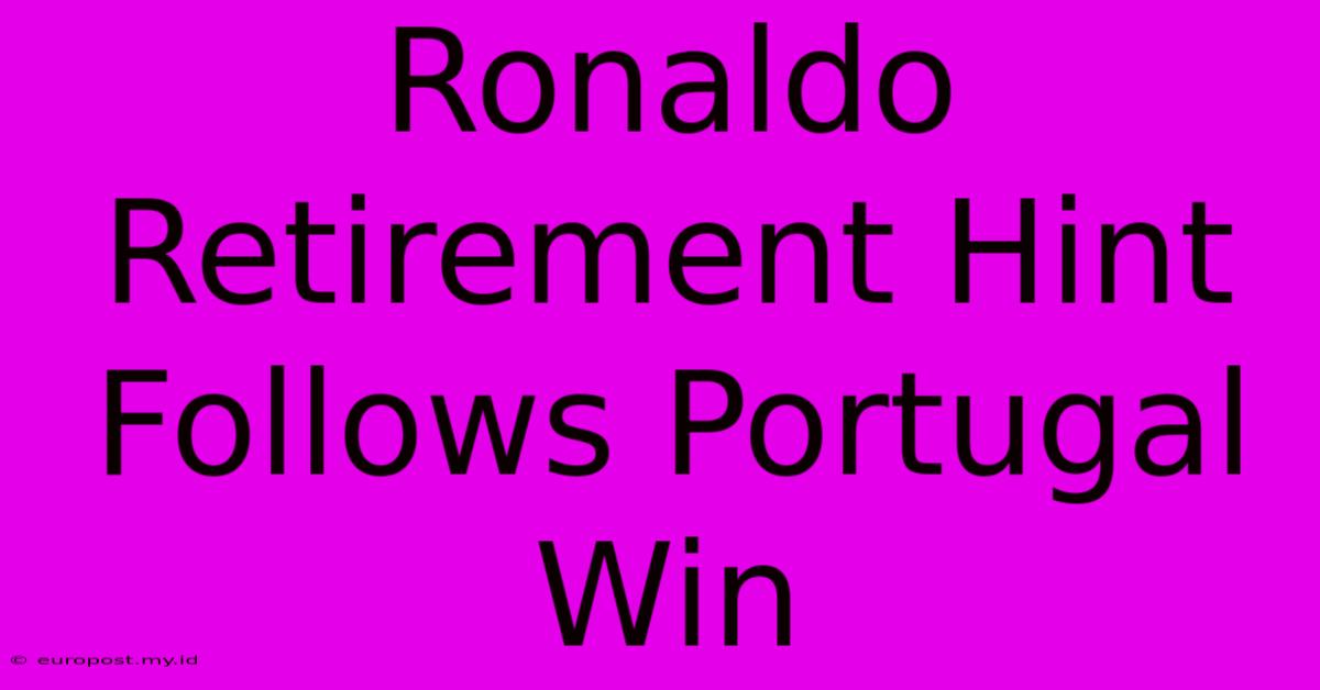 Ronaldo Retirement Hint Follows Portugal Win