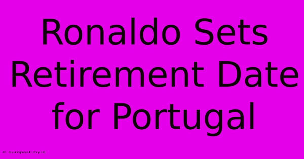 Ronaldo Sets Retirement Date For Portugal