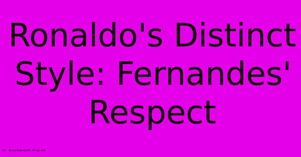 Ronaldo's Distinct Style: Fernandes' Respect