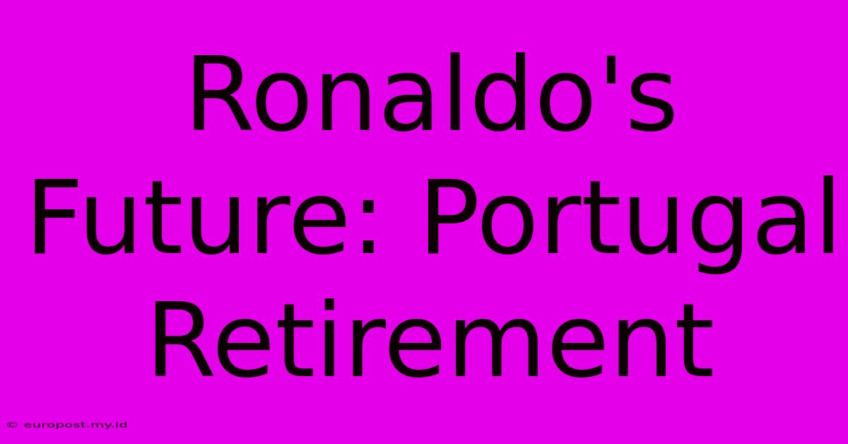 Ronaldo's Future: Portugal Retirement