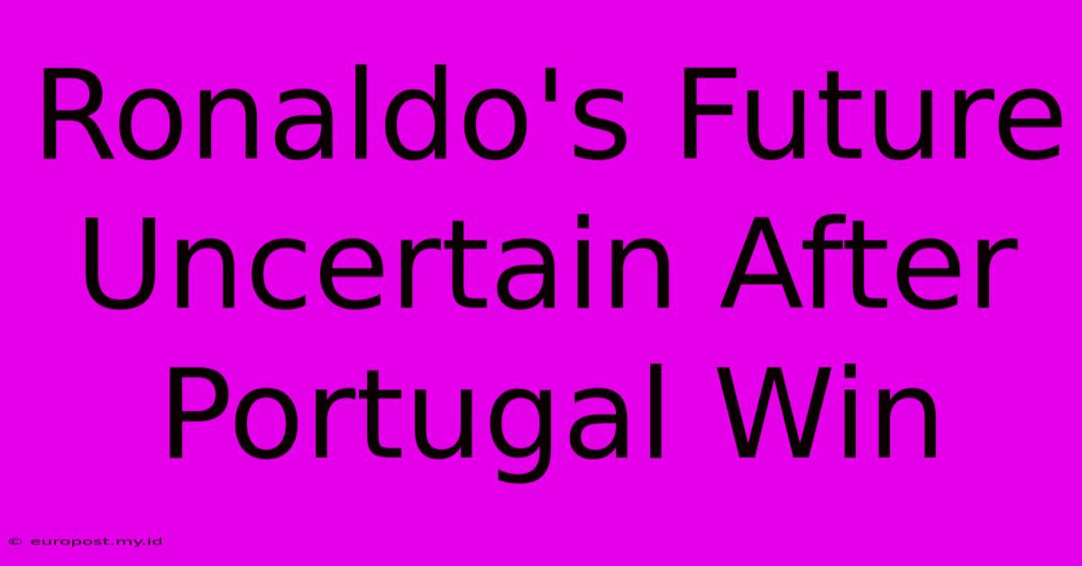 Ronaldo's Future Uncertain After Portugal Win