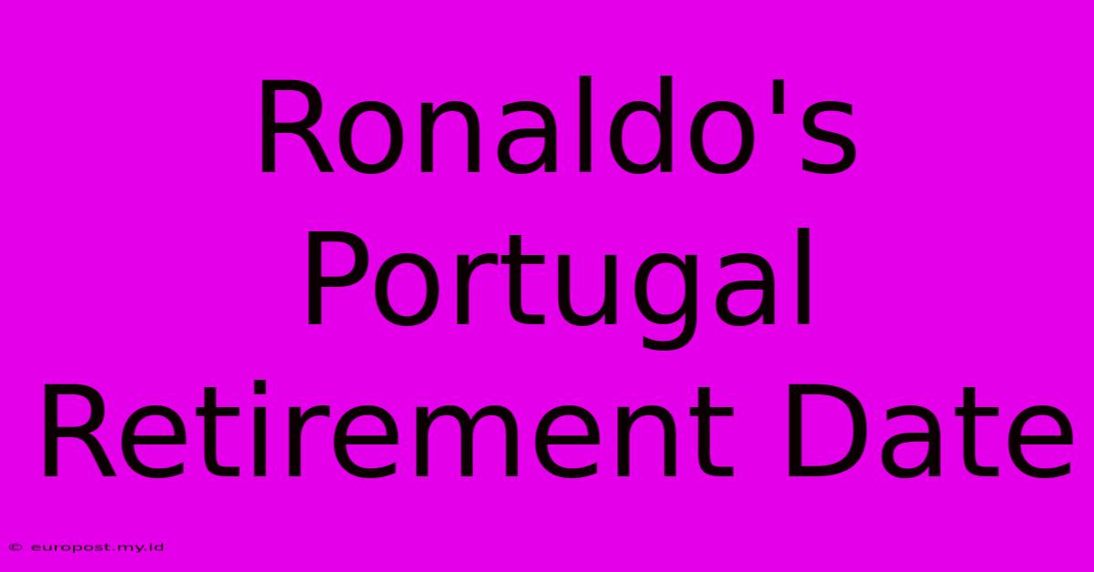 Ronaldo's Portugal Retirement Date