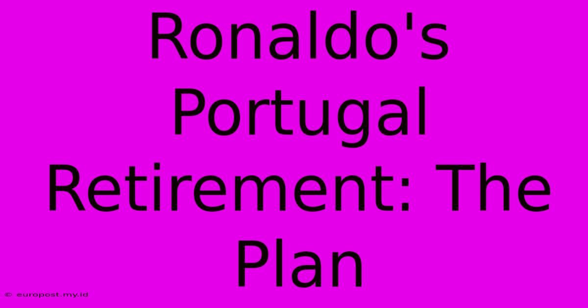 Ronaldo's Portugal Retirement: The Plan