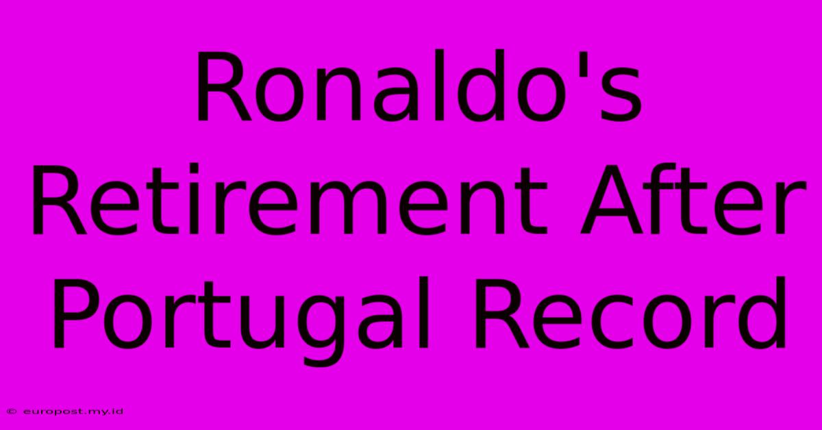 Ronaldo's Retirement After Portugal Record