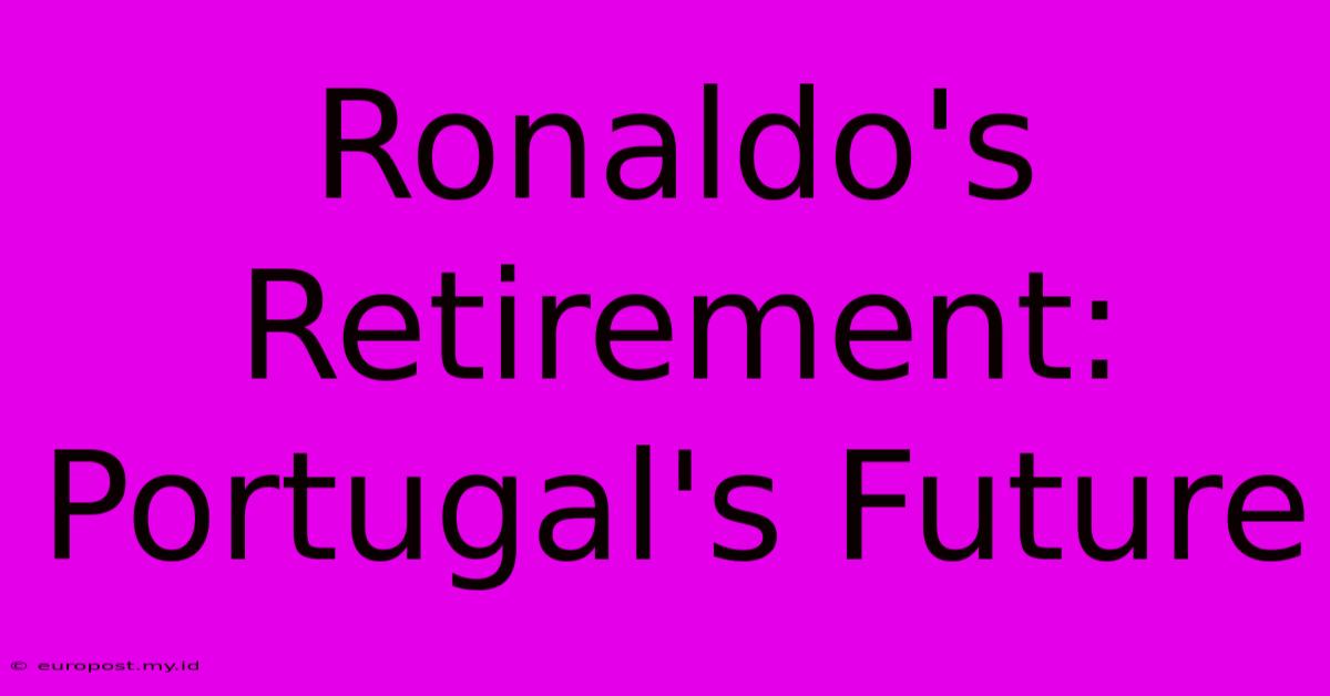 Ronaldo's Retirement: Portugal's Future