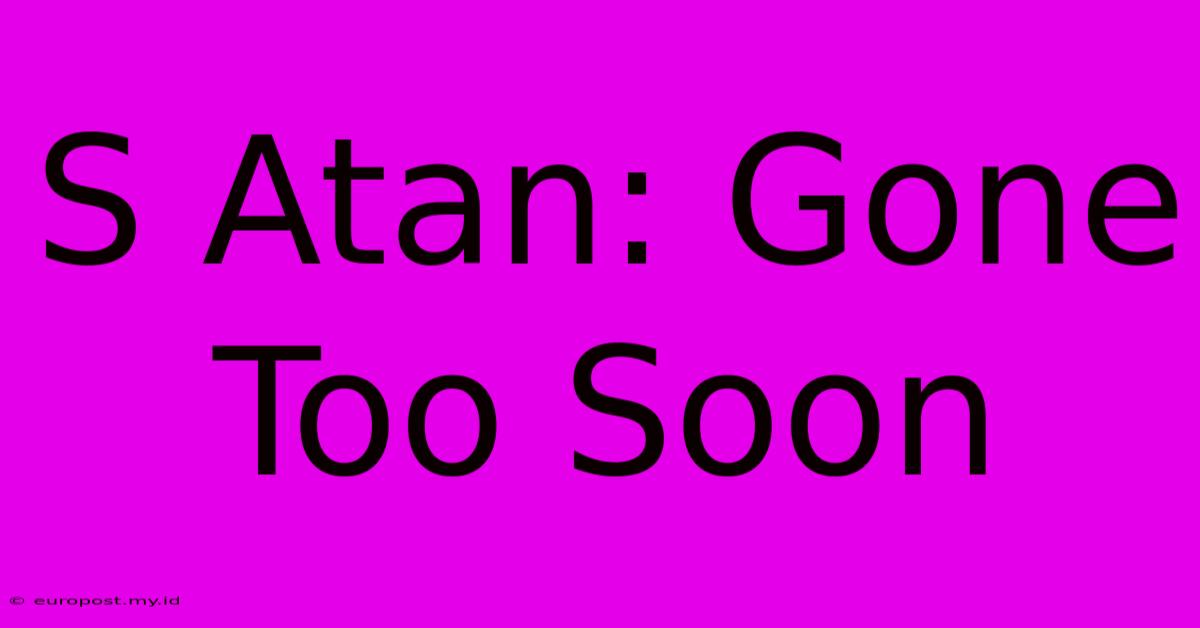 S Atan: Gone Too Soon