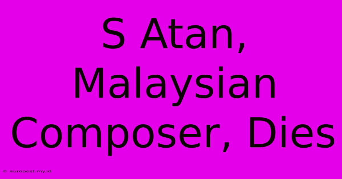 S Atan, Malaysian Composer, Dies