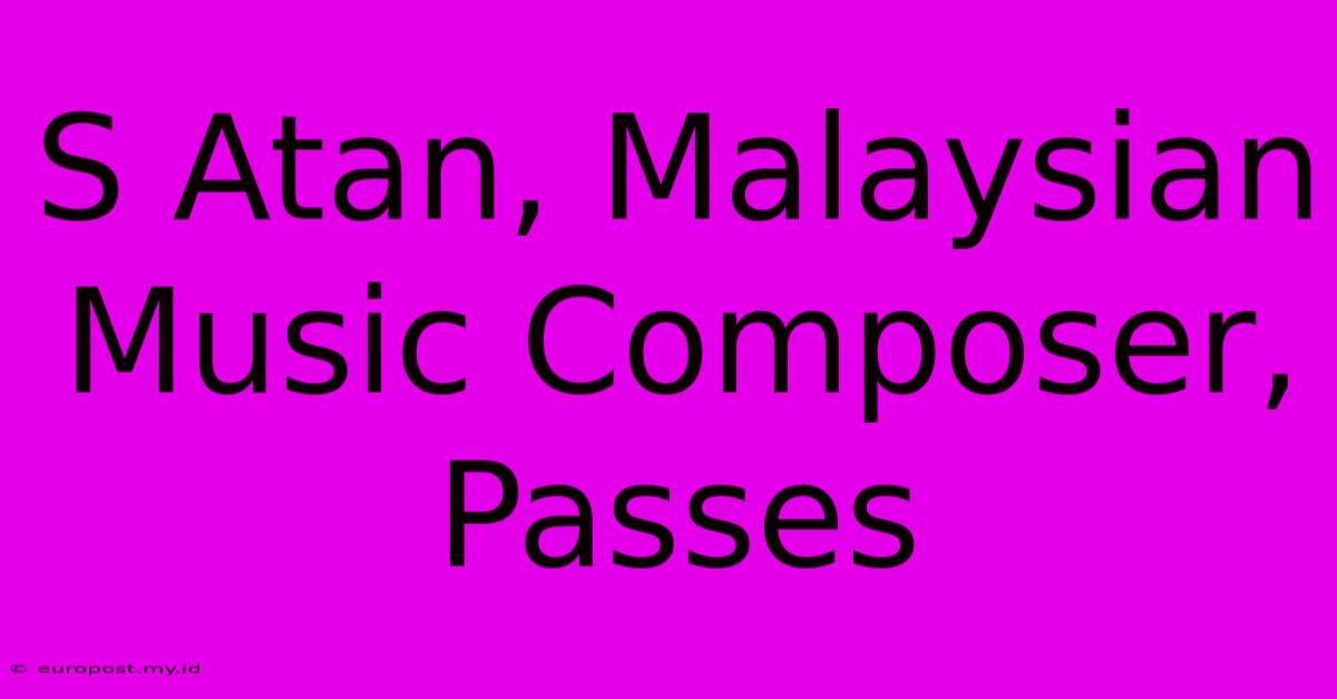 S Atan, Malaysian Music Composer, Passes