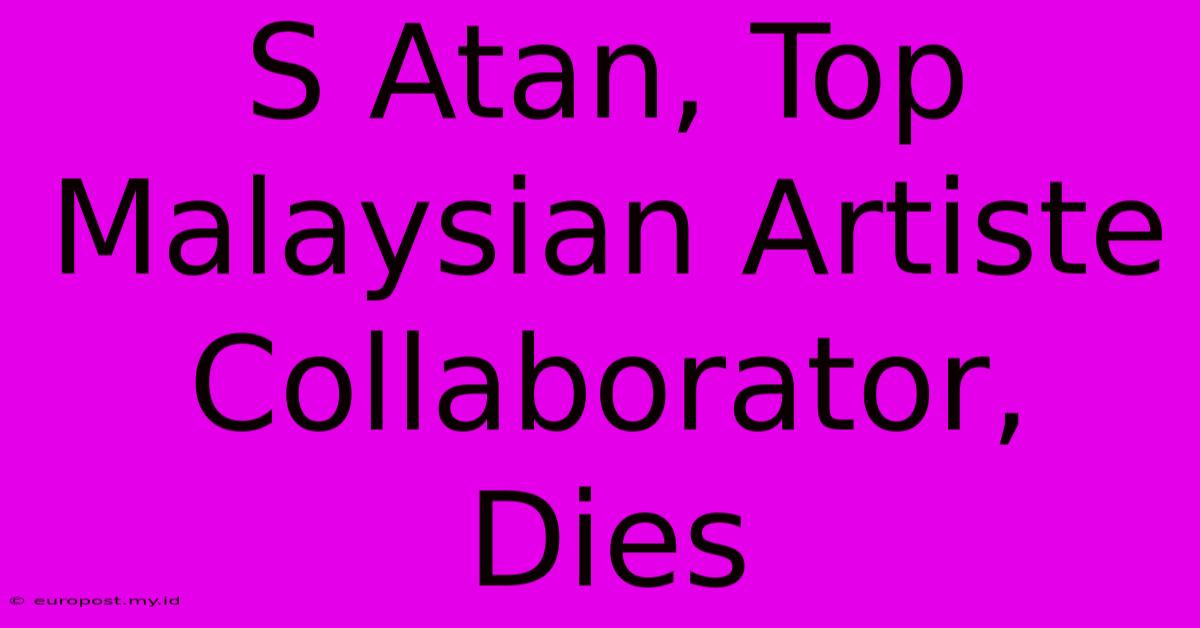 S Atan, Top Malaysian Artiste Collaborator, Dies