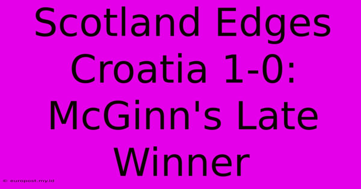 Scotland Edges Croatia 1-0: McGinn's Late Winner