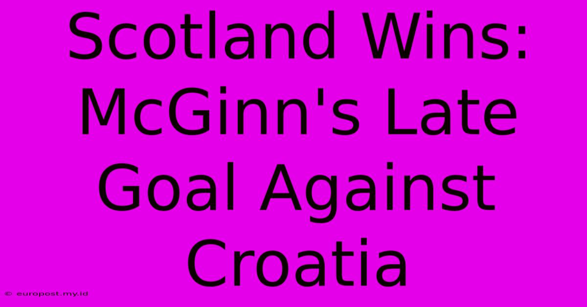 Scotland Wins: McGinn's Late Goal Against Croatia